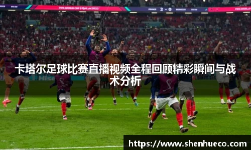 卡塔尔足球比赛直播视频全程回顾精彩瞬间与战术分析