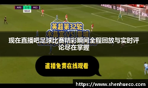现在直播吧足球比赛精彩瞬间全程回放与实时评论尽在掌握