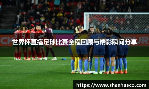 世界杯直播足球比赛全程回顾与精彩瞬间分享