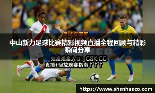 中山新力足球比赛精彩视频直播全程回顾与精彩瞬间分享