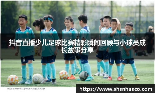 抖音直播少儿足球比赛精彩瞬间回顾与小球员成长故事分享