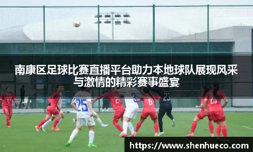 南康区足球比赛直播平台助力本地球队展现风采与激情的精彩赛事盛宴
