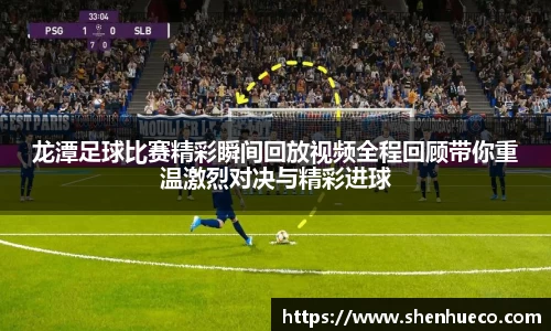 龙潭足球比赛精彩瞬间回放视频全程回顾带你重温激烈对决与精彩进球