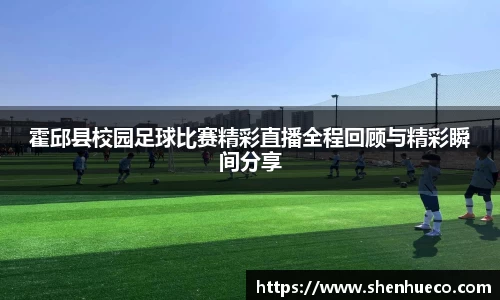 霍邱县校园足球比赛精彩直播全程回顾与精彩瞬间分享