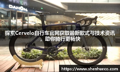 探索Cervelo自行车官网获取最新款式与技术资讯，助你骑行更畅快