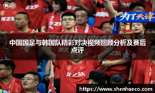 中国国足与韩国队精彩对决视频回顾分析及赛后点评
