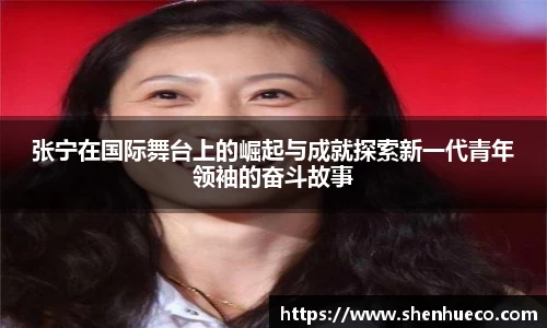 张宁在国际舞台上的崛起与成就探索新一代青年领袖的奋斗故事