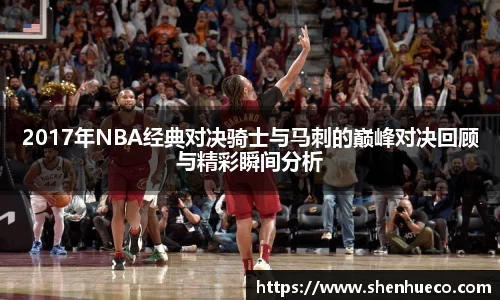 2017年NBA经典对决骑士与马刺的巅峰对决回顾与精彩瞬间分析