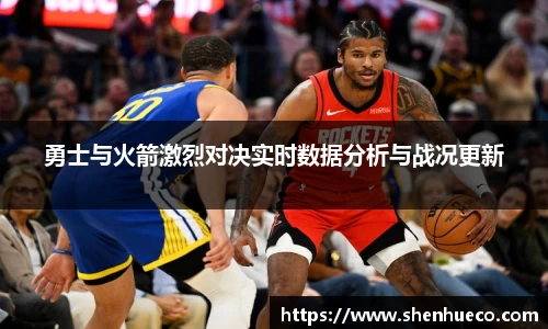 勇士与火箭激烈对决实时数据分析与战况更新
