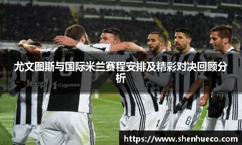 尤文图斯与国际米兰赛程安排及精彩对决回顾分析