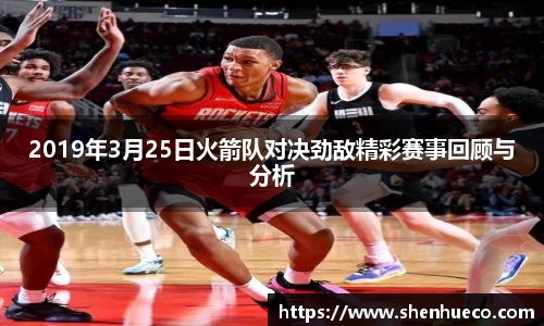 2019年3月25日火箭队对决劲敌精彩赛事回顾与分析