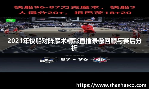 2021年快船对阵魔术精彩直播录像回顾与赛后分析