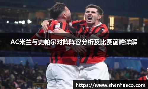 AC米兰与史帕尔对阵阵容分析及比赛前瞻详解