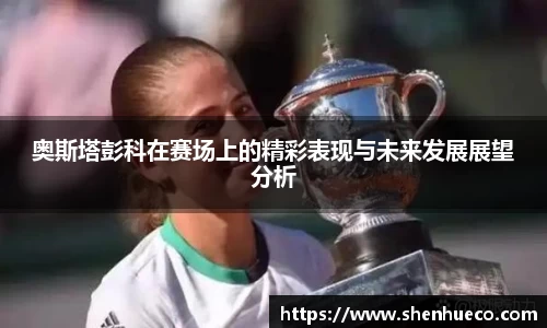 奥斯塔彭科在赛场上的精彩表现与未来发展展望分析