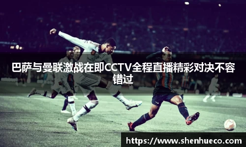 巴萨与曼联激战在即CCTV全程直播精彩对决不容错过