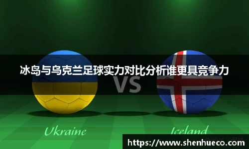 冰岛与乌克兰足球实力对比分析谁更具竞争力